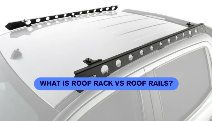 What is Roof Rack vs Roof Rails